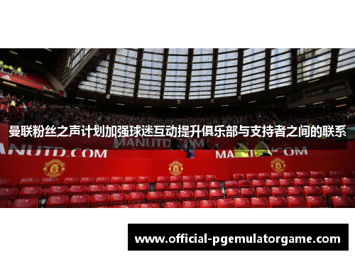 曼联粉丝之声计划加强球迷互动提升俱乐部与支持者之间的联系 曼联粉丝之声计划加强球迷互动提升俱乐部与支持者之间的联系