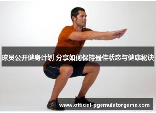 球员公开健身计划 分享如何保持最佳状态与健康秘诀 球员公开健身计划 分享如何保持最佳状态与健康秘诀
