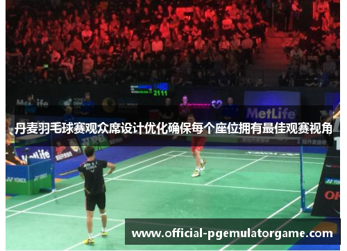 丹麦羽毛球赛观众席设计优化确保每个座位拥有最佳观赛视角 丹麦羽毛球赛观众席设计优化确保每个座位拥有最佳观赛视角