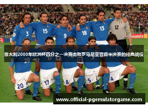 意大利2000年欧洲杯四分之一决赛击败罗马尼亚晋级半决赛的经典战役 意大利2000年欧洲杯四分之一决赛击败罗马尼亚晋级半决赛的经典战役