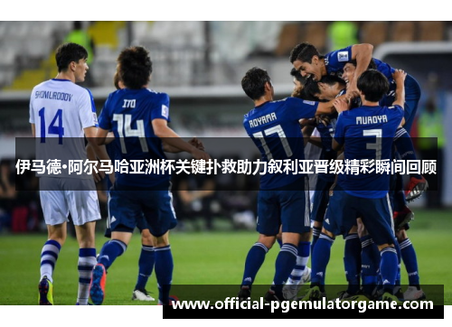 伊马德·阿尔马哈亚洲杯关键扑救助力叙利亚晋级精彩瞬间回顾 伊马德·阿尔马哈亚洲杯关键扑救助力叙利亚晋级精彩瞬间回顾
