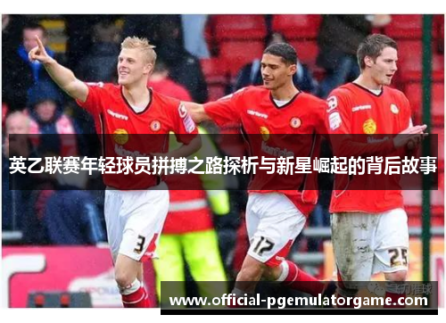 英乙联赛年轻球员拼搏之路探析与新星崛起的背后故事