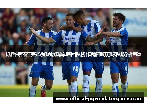 以斯特林在英乙赛场展现卓越团队协作精神助力球队取得佳绩