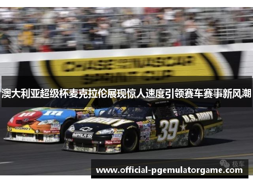 澳大利亚超级杯麦克拉伦展现惊人速度引领赛车赛事新风潮 澳大利亚超级杯麦克拉伦展现惊人速度引领赛车赛事新风潮