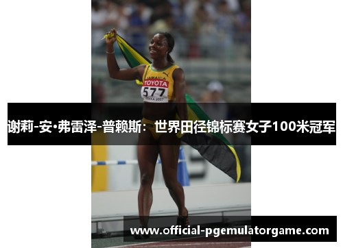 谢莉-安·弗雷泽-普赖斯:世界田径锦标赛女子100米冠军 谢莉-安·弗雷泽-普赖斯:世界田径锦标赛女子100米冠军