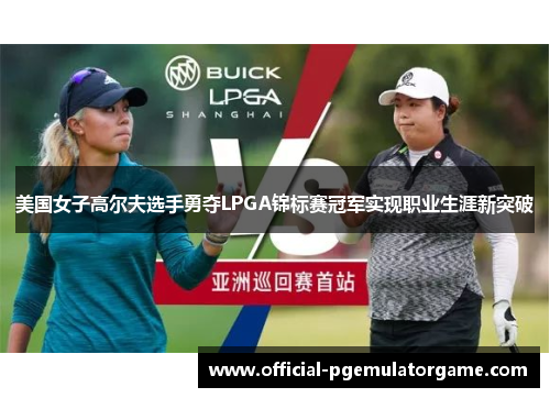 美国女子高尔夫选手勇夺LPGA锦标赛冠军实现职业生涯新突破