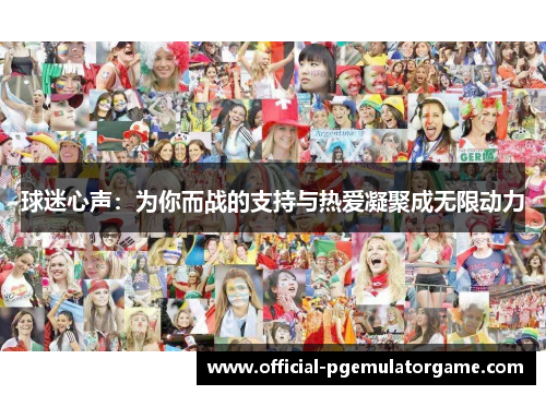 球迷心声:为你而战的支持与热爱凝聚成无限动力 球迷心声:为你而战的支持与热爱凝聚成无限动力