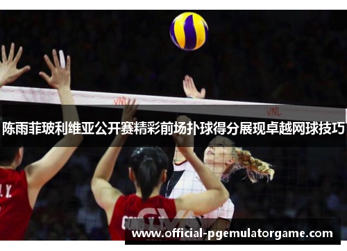 陈雨菲玻利维亚公开赛精彩前场扑球得分展现卓越网球技巧 陈雨菲玻利维亚公开赛精彩前场扑球得分展现卓越网球技巧