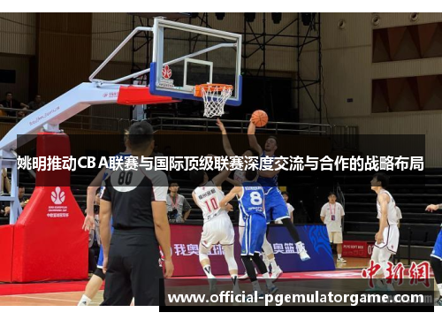 姚明推动CBA联赛与国际顶级联赛深度交流与合作的战略布局