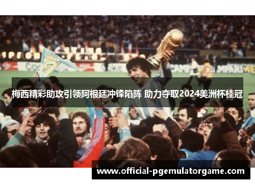 梅西精彩助攻引领阿根廷冲锋陷阵 助力夺取2024美洲杯桂冠 梅西精彩助攻引领阿根廷冲锋陷阵 助力夺取2024美洲杯桂冠