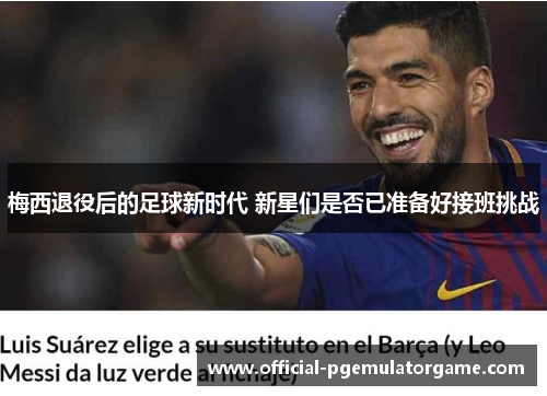 梅西退役后的足球新时代 新星们是否已准备好接班挑战