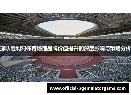 球队胜利对体育场馆品牌价值提升的深度影响与策略分析 球队胜利对体育场馆品牌价值提升的深度影响与策略分析