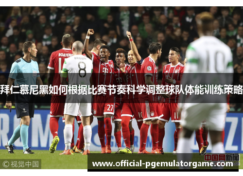 拜仁慕尼黑如何根据比赛节奏科学调整球队体能训练策略 拜仁慕尼黑如何根据比赛节奏科学调整球队体能训练策略