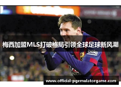 梅西加盟MLS打破格局引领全球足球新风潮
