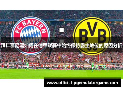 拜仁慕尼黑如何在德甲联赛中始终保持霸主地位的原因分析 拜仁慕尼黑如何在德甲联赛中始终保持霸主地位的原因分析