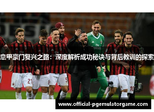 意甲豪门复兴之路:深度解析成功秘诀与背后教训的探索 意甲豪门复兴之路:深度解析成功秘诀与背后教训的探索
