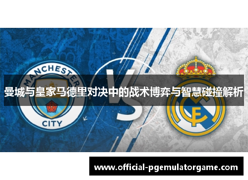 曼城与皇家马德里对决中的战术博弈与智慧碰撞解析