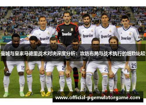 曼城与皇家马德里战术对决深度分析：攻防布局与战术执行的细致比较