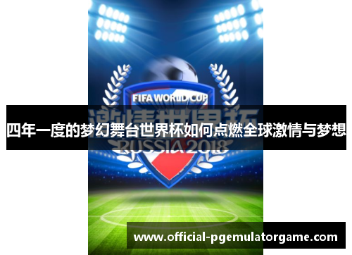 四年一度的梦幻舞台世界杯如何点燃全球激情与梦想 四年一度的梦幻舞台世界杯如何点燃全球激情与梦想