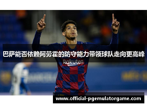 巴萨能否依赖阿劳霍的防守能力带领球队走向更高峰