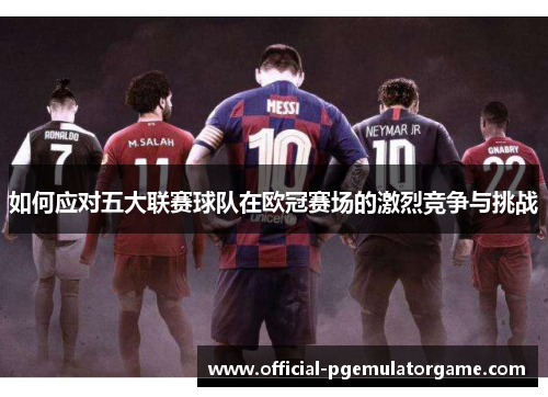 如何应对五大联赛球队在欧冠赛场的激烈竞争与挑战