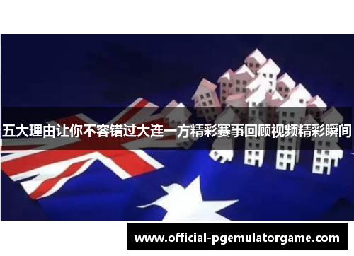 五大理由让你不容错过大连一方精彩赛事回顾视频精彩瞬间
