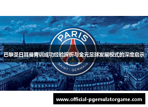 巴黎圣日耳曼青训成功经验探析与金元足球发展模式的深度启示