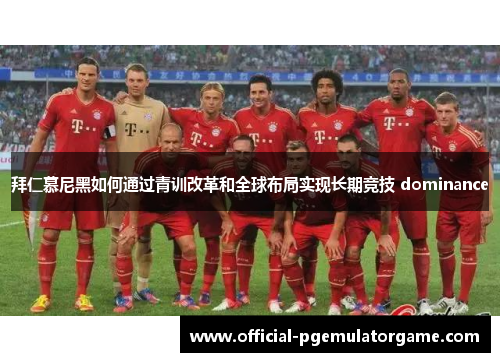 拜仁慕尼黑如何通过青训改革和全球布局实现长期竞技 dominance