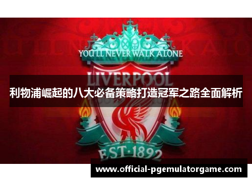 利物浦崛起的八大必备策略打造冠军之路全面解析 利物浦崛起的八大必备策略打造冠军之路全面解析