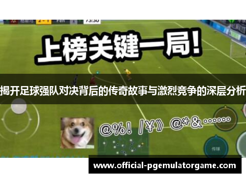 揭开足球强队对决背后的传奇故事与激烈竞争的深层分析 揭开足球强队对决背后的传奇故事与激烈竞争的深层分析