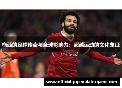 梅西的足球传奇与全球影响力:超越运动的文化象征 梅西的足球传奇与全球影响力:超越运动的文化象征