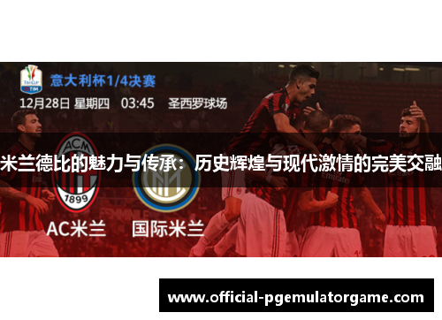米兰德比的魅力与传承:历史辉煌与现代激情的完美交融 米兰德比的魅力与传承:历史辉煌与现代激情的完美交融