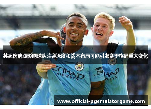 英超伤病潮影响球队阵容深度和战术布局可能引发赛季格局重大变化