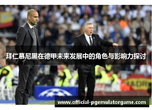 拜仁慕尼黑在德甲未来发展中的角色与影响力探讨