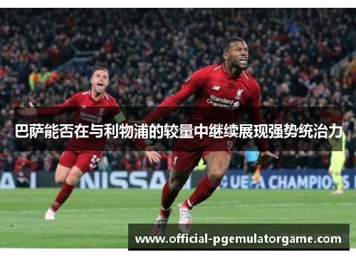 巴萨能否在与利物浦的较量中继续展现强势统治力