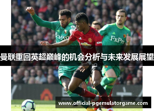 曼联重回英超巅峰的机会分析与未来发展展望 曼联重回英超巅峰的机会分析与未来发展展望