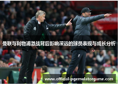 曼联与利物浦激战背后影响深远的球员表现与成长分析