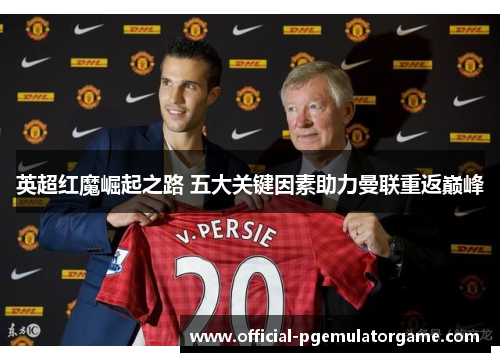 英超红魔崛起之路 五大关键因素助力曼联重返巅峰 英超红魔崛起之路 五大关键因素助力曼联重返巅峰