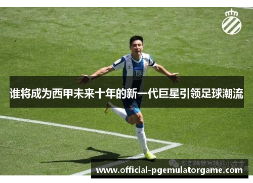 谁将成为西甲未来十年的新一代巨星引领足球潮流