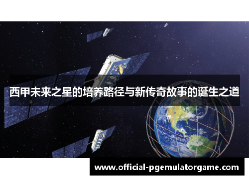 西甲未来之星的培养路径与新传奇故事的诞生之道