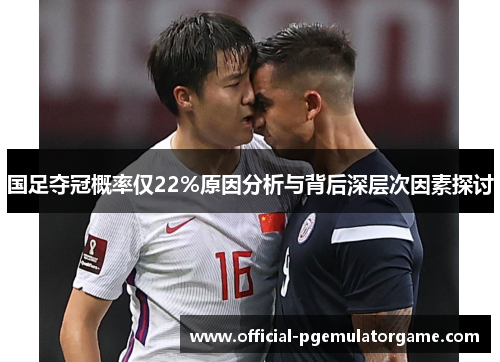 国足夺冠概率仅22%原因分析与背后深层次因素探讨