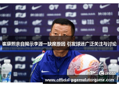 崔康熙亲自揭示李源一缺席原因 引发球迷广泛关注与讨论 崔康熙亲自揭示李源一缺席原因 引发球迷广泛关注与讨论