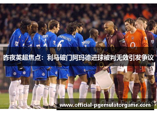 昨夜英超焦点：利马破门阿玛德进球被判无效引发争议