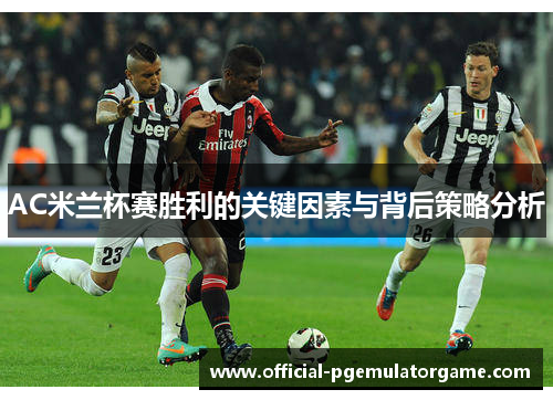 AC米兰杯赛胜利的关键因素与背后策略分析 AC米兰杯赛胜利的关键因素与背后策略分析