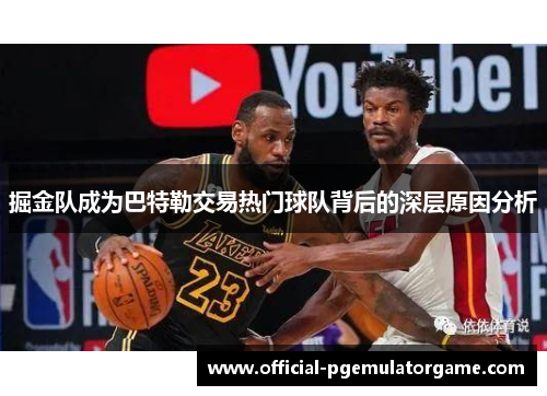 掘金队成为巴特勒交易热门球队背后的深层原因分析