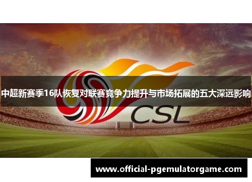 中超新赛季16队恢复对联赛竞争力提升与市场拓展的五大深远影响 中超新赛季16队恢复对联赛竞争力提升与市场拓展的五大深远影响