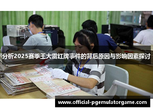 分析2025赛季王大雷红牌事件的背后原因与影响因素探讨