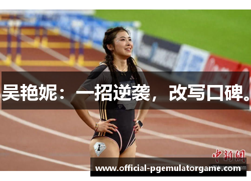 吴艳妮:一招逆袭,改写口碑。 吴艳妮:一招逆袭,改写口碑。