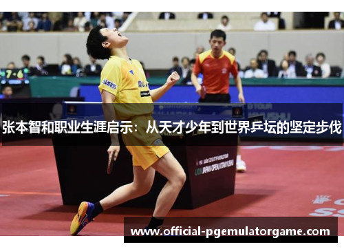 张本智和职业生涯启示:从天才少年到世界乒坛的坚定步伐 张本智和职业生涯启示:从天才少年到世界乒坛的坚定步伐