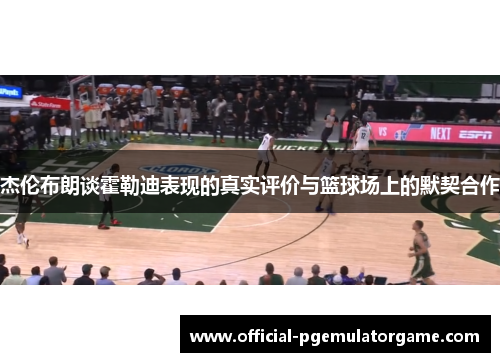 杰伦布朗谈霍勒迪表现的真实评价与篮球场上的默契合作 杰伦布朗谈霍勒迪表现的真实评价与篮球场上的默契合作